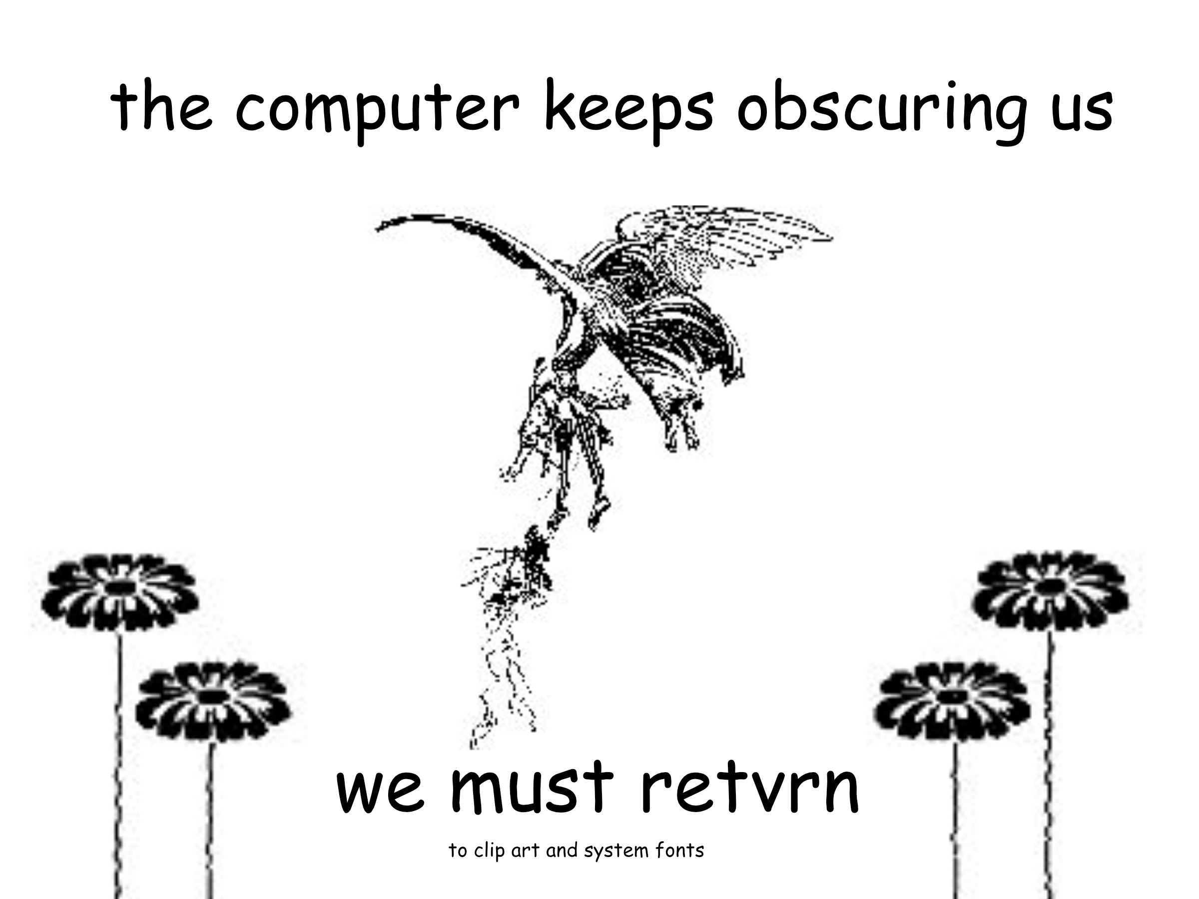 A black and white illustration with the text, "the computer keeps obscuring us" at the top, and "we must retvrn to clip art and system fonts" at the bottom. Centered in the image is a stylized illustration of an angel lifting a man off a cliff. At the bottom corners, there are groupings of simple flowers.
